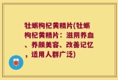 牡蛎枸杞黄精片(牡蛎枸杞黄精片：滋阴养血、养颜美容、改善记忆，适用人群广泛)