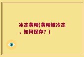 冰冻黄精(黄精被冷冻，如何保存？)