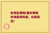 检测出黄精(重庆黄精市场需求旺盛，价格高企)