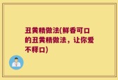 丑黄精做法(鲜香可口的丑黄精做法，让你爱不释口)