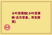 小叶苦黄精(小叶苦黄精-古方常备，养生便携)