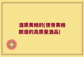 酒质黄精的(使用黄精酿造的高质量酒品)
