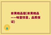 田黄精品屋(田黄精品——味蕾惊喜，品质保证)