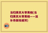 当归黄芪大枣黄精(当归黄芪大枣黄精——滋补养颜祛疲劳)