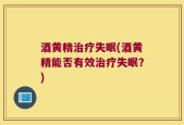 酒黄精治疗失眠(酒黄精能否有效治疗失眠？)