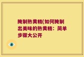 腌制熟黄精(如何腌制出美味的熟黄精：简单步骤大公开