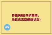 养植黄精(养护黄精，助你远离亚健康状态)