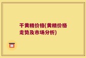 干黄精价格(黄精价格走势及市场分析)