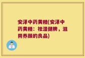 安泽中药黄精(安泽中药黄精：祛湿健脾，滋阴养颜的良品)