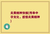 炎黄精神快板(传承中华文化，感悟炎黄精神)