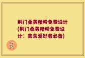 荆门桑黄精粉免费设计(荆门桑黄精粉免费设计：美食爱好者必备)