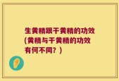 生黄精跟干黄精的功效(黄精与干黄精的功效有何不同？)
