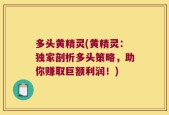 多头黄精灵(黄精灵：独家剖析多头策略，助你赚取巨额利润！)