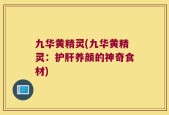 九华黄精灵(九华黄精灵：护肝养颜的神奇食材)