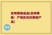 嵩明黄精成品(嵩明黄精：产地优良的黄精产品)