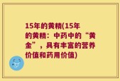 15年的黄精(15年的黄精：中药中的“黄金”，具有丰富的营养价值和药用价值)