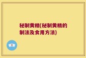 秘制黄精(秘制黄精的制法及食用方法)