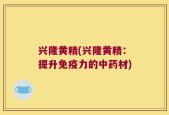 兴隆黄精(兴隆黄精：提升免疫力的中药材)