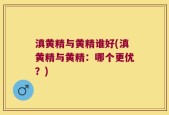 滇黄精与黄精谁好(滇黄精与黄精：哪个更优？)
