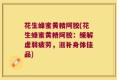 花生蜂蜜黄精阿胶(花生蜂蜜黄精阿胶：缓解虚弱疲劳，滋补身体佳品)