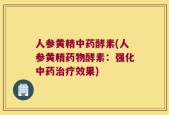 人参黄精中药酵素(人参黄精药物酵素：强化中药治疗效果)