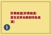 野黄精酒(野黄精酒：原生态草本酿制特色美酒)