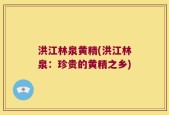 洪江林泉黄精(洪江林泉：珍贵的黄精之乡)