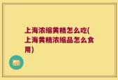 上海浓缩黄精怎么吃(上海黄精浓缩品怎么食用)