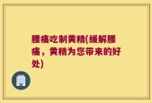 腰痛吃制黄精(缓解腰痛，黄精为您带来的好处)