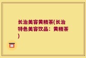 长治美容黄精茶(长治特色美容饮品：黄精茶)