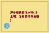 洋参和黄精泡水喝(泡水喝：洋参黄精养生茶)