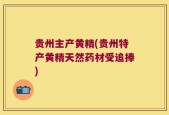 贵州主产黄精(贵州特产黄精天然药材受追捧)