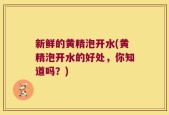 新鲜的黄精泡开水(黄精泡开水的好处，你知道吗？)