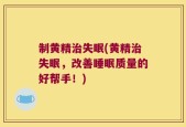 制黄精治失眠(黄精治失眠，改善睡眠质量的好帮手！)
