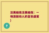 淡黄精夜淡黄精夜：一场清新动人的音乐盛宴)