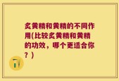 炙黄精和黄精的不同作用(比较炙黄精和黄精的功效，哪个更适合你？)