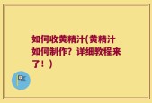 如何收黄精汁(黄精汁如何制作？详细教程来了！)