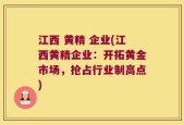江西 黄精 企业(江西黄精企业：开拓黄金市场，抢占行业制高点)