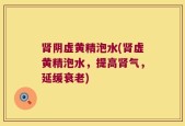 肾阴虚黄精泡水(肾虚黄精泡水，提高肾气，延缓衰老)