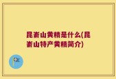 昆嵛山黄精是什么(昆嵛山特产黄精简介)