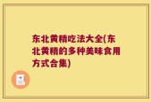 东北黄精吃法大全(东北黄精的多种美味食用方式合集)