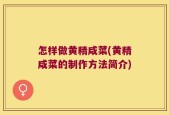 怎样做黄精咸菜(黄精咸菜的制作方法简介)