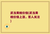武当黄精价格(武当黄精价格上涨，惹人关注)
