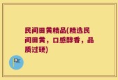民间田黄精品(精选民间田黄，口感醇香，品质过硬)