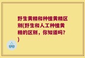 野生黄精和种植黄精区别(野生和人工种植黄精的区别，你知道吗？)