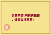 买黄精苗(购买黄精苗，提高生活质量)