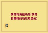 茯苓和黄精功效(茯苓和黄精的功效及益处)