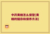 中药黄精怎么保管(黄精的储存和保养方法)