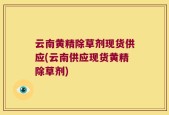 云南黄精除草剂现货供应(云南供应现货黄精除草剂)