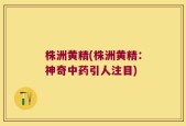 株洲黄精(株洲黄精：神奇中药引人注目)